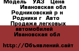  › Модель ­ УАЗ › Цена ­ 80 000 - Ивановская обл., Родниковский р-н, Родники г. Авто » Продажа легковых автомобилей   . Ивановская обл.